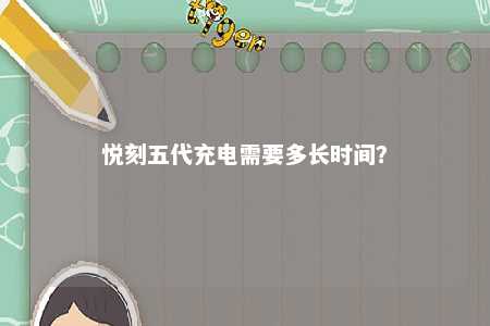 悦刻五代充电需要多长时间？ 