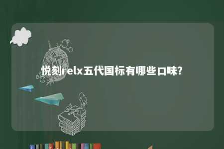 悦刻relx五代国标有哪些口味	？ 